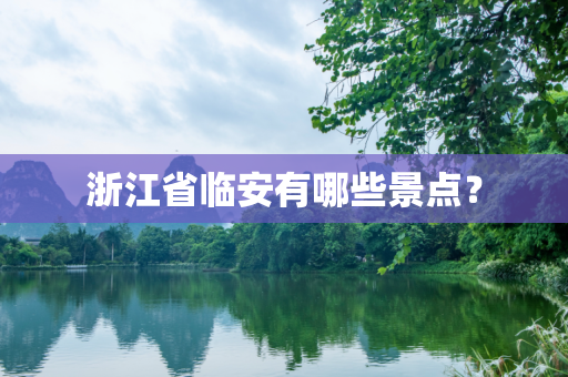 浙江省临安有哪些景点？