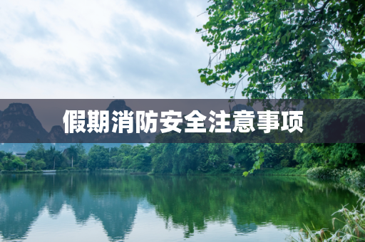 假期消防安全注意事项