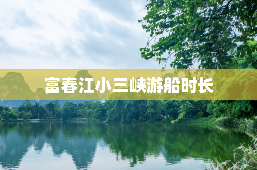 富春江小三峡游船时长