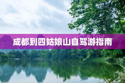 成都到四姑娘山自驾游指南