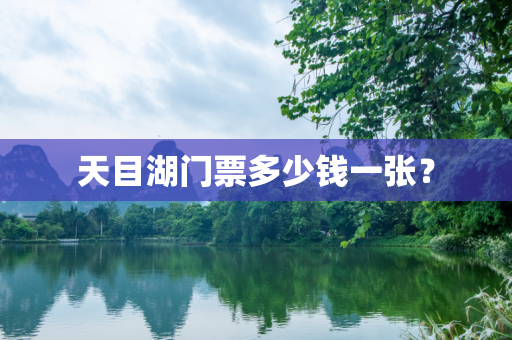 天目湖门票多少钱一张？