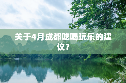 关于4月成都吃喝玩乐的建议？