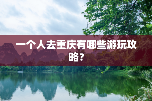 一个人去重庆有哪些游玩攻略？