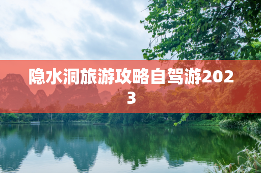 隐水洞旅游攻略自驾游2023