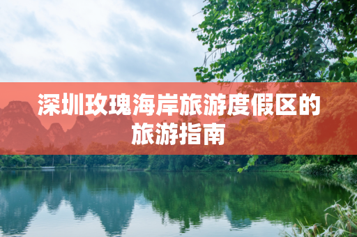 深圳玫瑰海岸旅游度假区的旅游指南