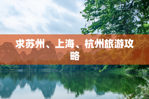 求苏州、上海、杭州旅游攻略