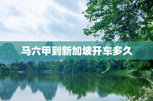 马六甲到新加坡开车多久