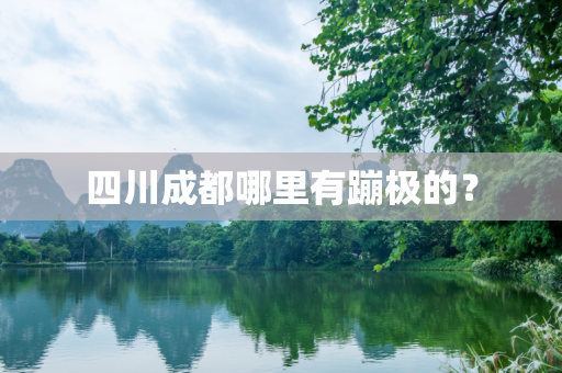 四川成都哪里有蹦极的？