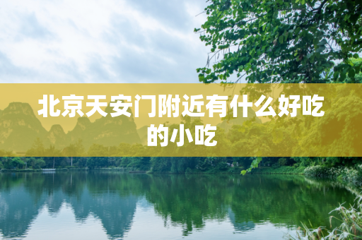 北京天安门附近有什么好吃的小吃