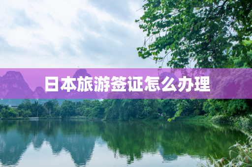 日本旅游签证怎么办理