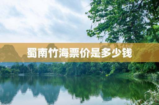 蜀南竹海票价是多少钱