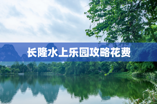 长隆水上乐园攻略花费