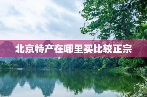 北京特产在哪里买比较正宗