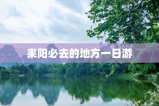 耒阳必去的地方一日游