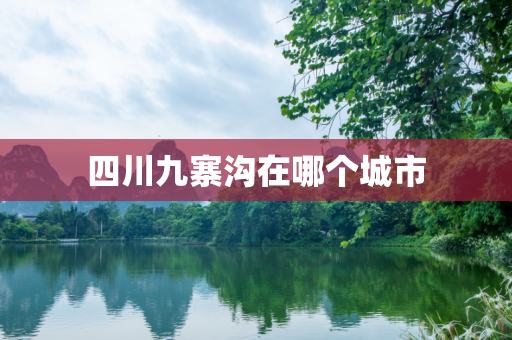 四川九寨沟在哪个城市