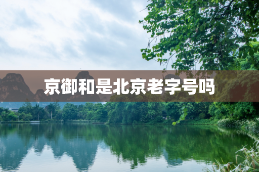 京御和是北京老字号吗