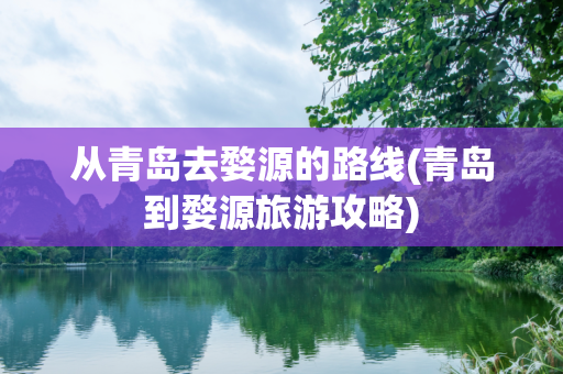 从青岛去婺源的路线(青岛到婺源旅游攻略)