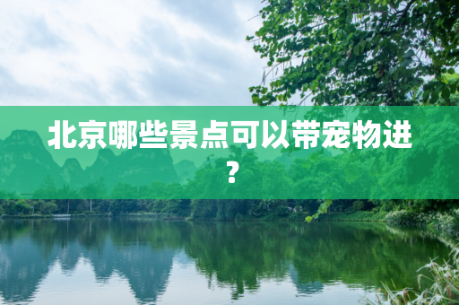 北京哪些景点可以带宠物进？