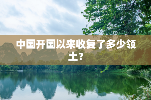 中国开国以来收复了多少领土？