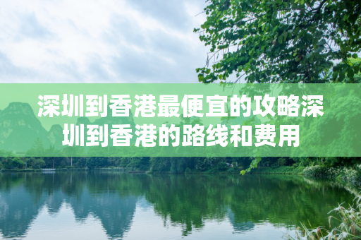 深圳到香港最便宜的攻略深圳到香港的路线和费用