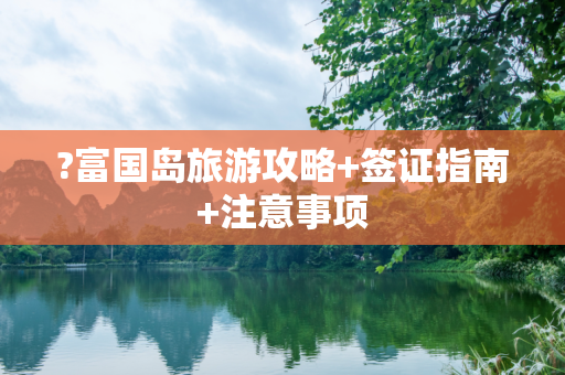 ?富国岛旅游攻略+签证指南+注意事项