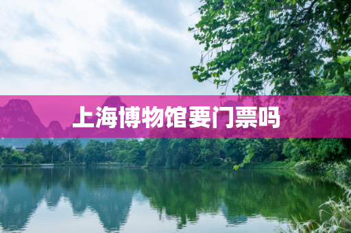 上海博物馆要门票吗