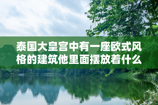 泰国大皇宫中有一座欧式风格的建筑他里面摆放着什么佛