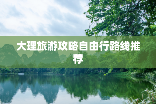大理旅游攻略自由行路线推荐