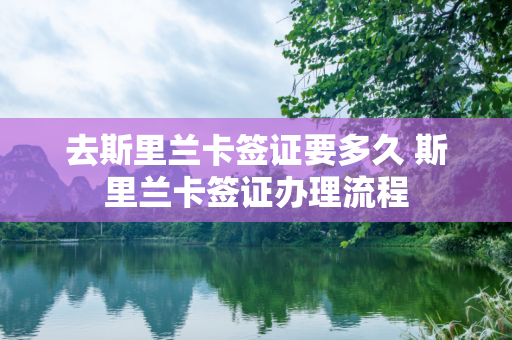 去斯里兰卡签证要多久 斯里兰卡签证办理流程