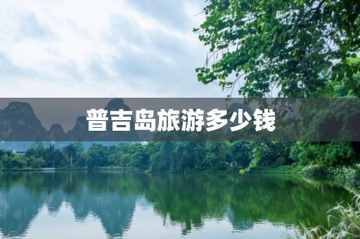 普吉岛旅游多少钱