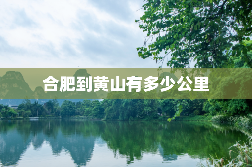 合肥到黄山有多少公里