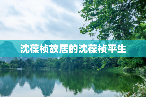 沈葆桢故居的沈葆桢平生