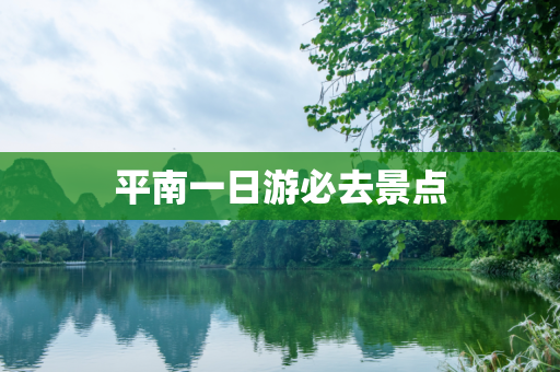 平南一日游必去景点