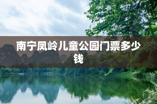 南宁凤岭儿童公园门票多少钱