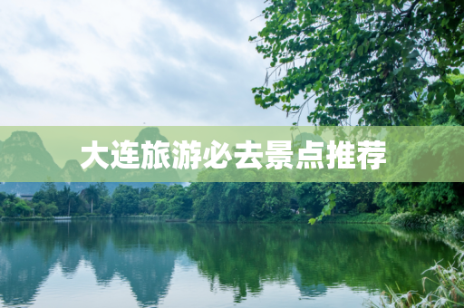 大连旅游必去景点推荐