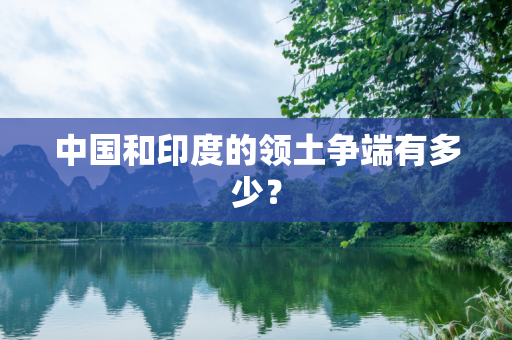 中国和印度的领土争端有多少？