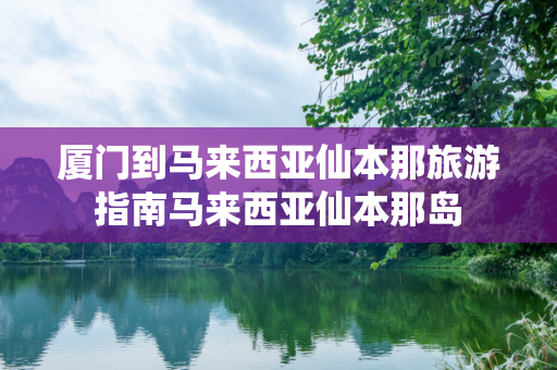 厦门到马来西亚仙本那旅游指南马来西亚仙本那岛