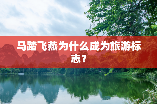 马踏飞燕为什么成为旅游标志？