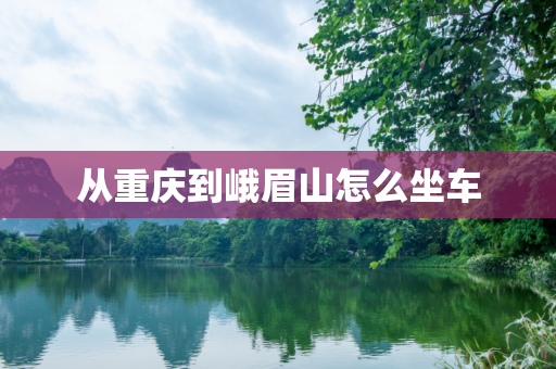 从重庆到峨眉山怎么坐车