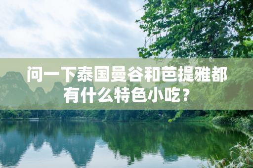 问一下泰国曼谷和芭提雅都有什么特色小吃？