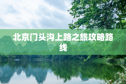 北京门头沟上路之旅攻略路线
