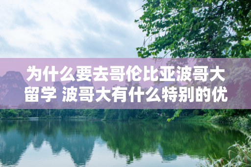 为什么要去哥伦比亚波哥大留学 波哥大有什么特别的优势吗