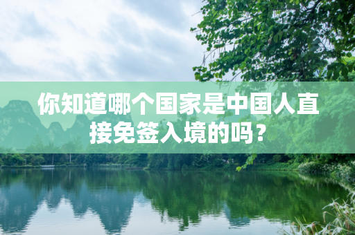 你知道哪个国家是中国人直接免签入境的吗？