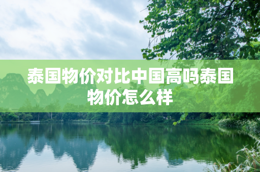 泰国物价对比中国高吗泰国物价怎么样