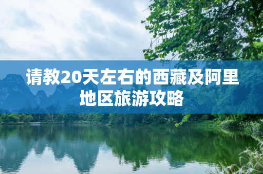 请教20天左右的西藏及阿里地区旅游攻略