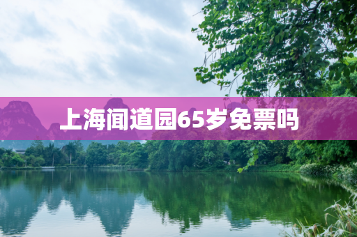 上海闻道园65岁免票吗
