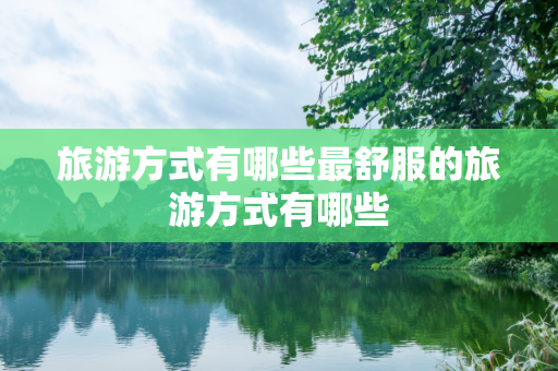 旅游方式有哪些最舒服的旅游方式有哪些