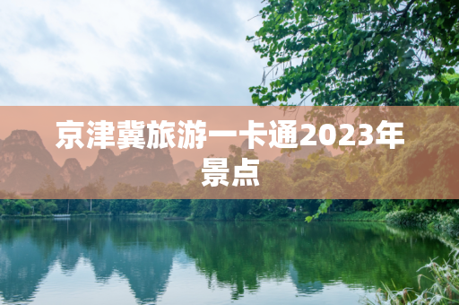 京津冀旅游一卡通2023年景点
