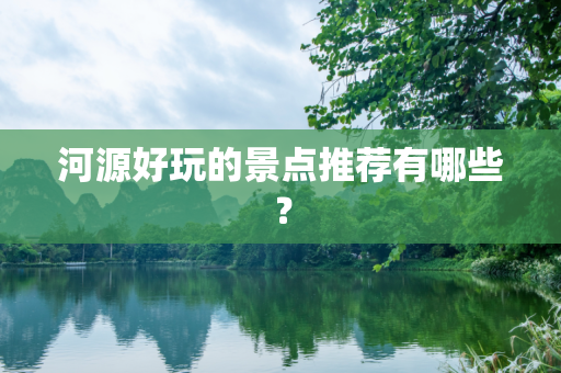 河源好玩的景点推荐有哪些？