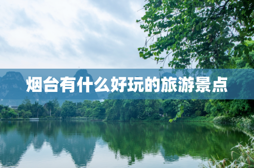 烟台有什么好玩的旅游景点